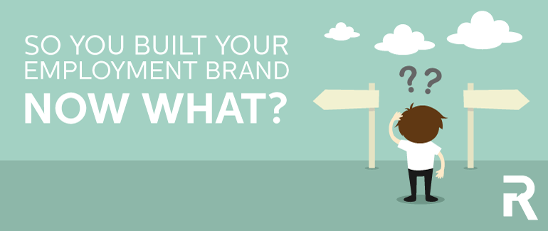 So You Built Your Employment Brand, Now What?